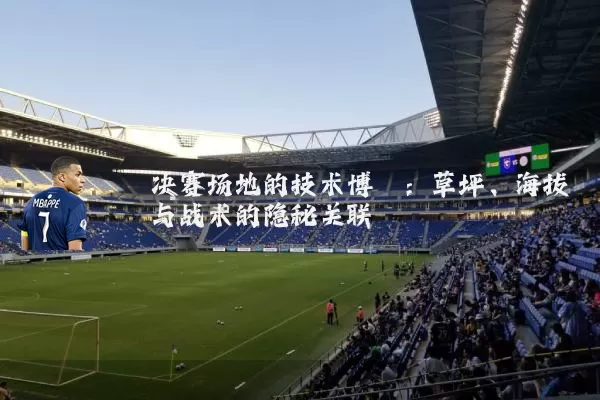 决赛场地的技术博弈：草坪、海拔与战术的隐秘关联