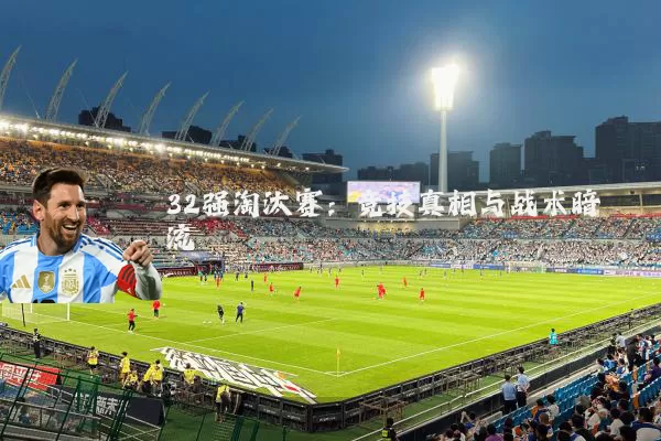 32强淘汰赛：竞技真相与战术暗流