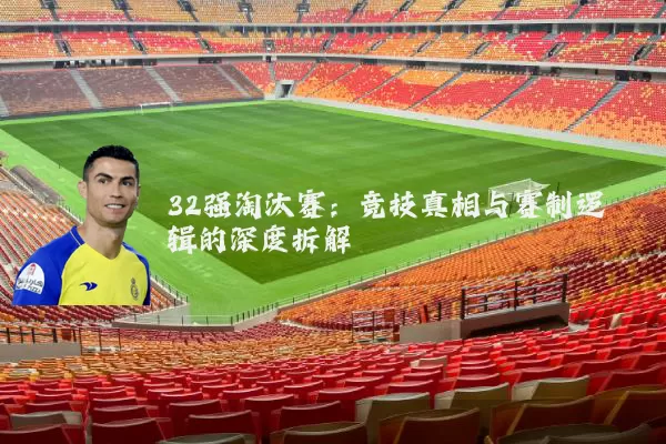 32强淘汰赛:竞技真相与赛制逻辑的深度拆解