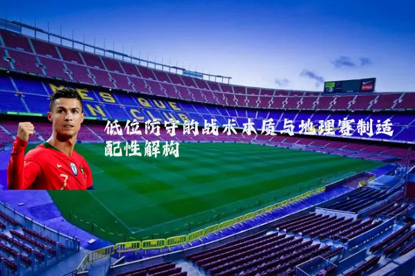 低位防守的战术本质与地理赛制适配性解构