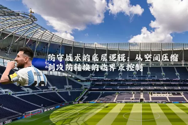 防守战术的底层逻辑：从空间压缩到攻防转换的临界点控制
