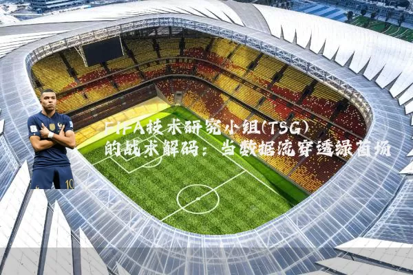 FIFA技术研究小组(TSG)的战术解码：当数据流穿透绿茵场