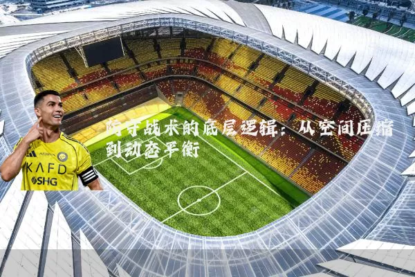 防守战术的底层逻辑：从空间压缩到动态平衡