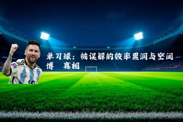 单刀球:被误解的效率黑洞与空间博弈真相