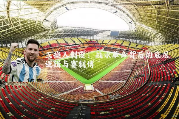 五换人制度:战术革命背后的底层逻辑与赛制博弈