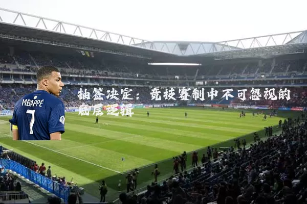 抽签决定：竞技赛制中不可忽视的底层逻辑