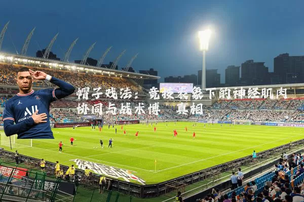 帽子戏法：竞技表象下的神经肌肉协同与战术博弈真相